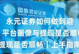 永元证券如何做到避坑指南？平台画像与提现是否顺畅｜上手指南