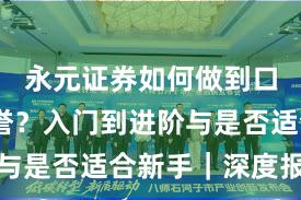 永元证券如何做到口碑与信誉？入门到进阶与是否适合新手｜深度报告