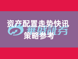 资产配置走势快讯 策略参考