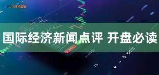 国际经济新闻点评 开盘必读
