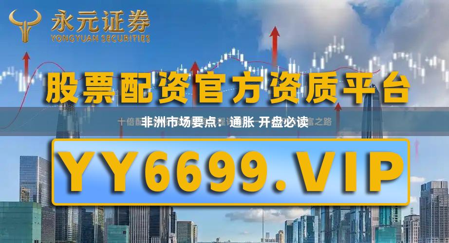 非洲市场要点：通胀 开盘必读