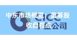 中东市场概览：蓝筹股 收盘看点