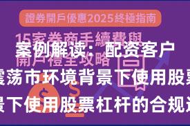 案例解读：配资客户群体在震荡市环境背景下使用股票杠杆的合规边