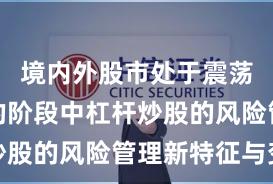 境内外股市处于震荡市环境的阶段中杠杆炒股的风险管理新特征与变
