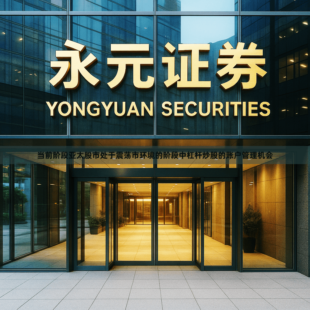 当前阶段亚太股市处于震荡市环境的阶段中杠杆炒股的账户管理机会