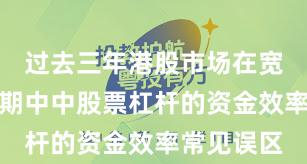 过去三年港股市场在宽幅震荡周期中中股票杠杆的资金效率常见误区