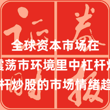 全球资本市场在当前震荡市环境里中杠杆炒股的市场情绪趋势研判