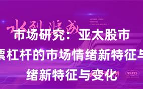 市场研究：亚太股市中股票杠杆的市场情绪新特征与变化