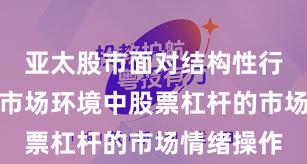亚太股市面对结构性行情阶段的市场环境中股票杠杆的市场情绪操作