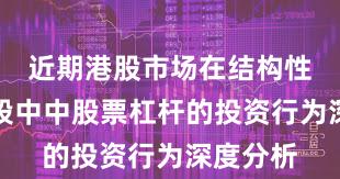 近期港股市场在结构性行情阶段中中股票杠杆的投资行为深度分析