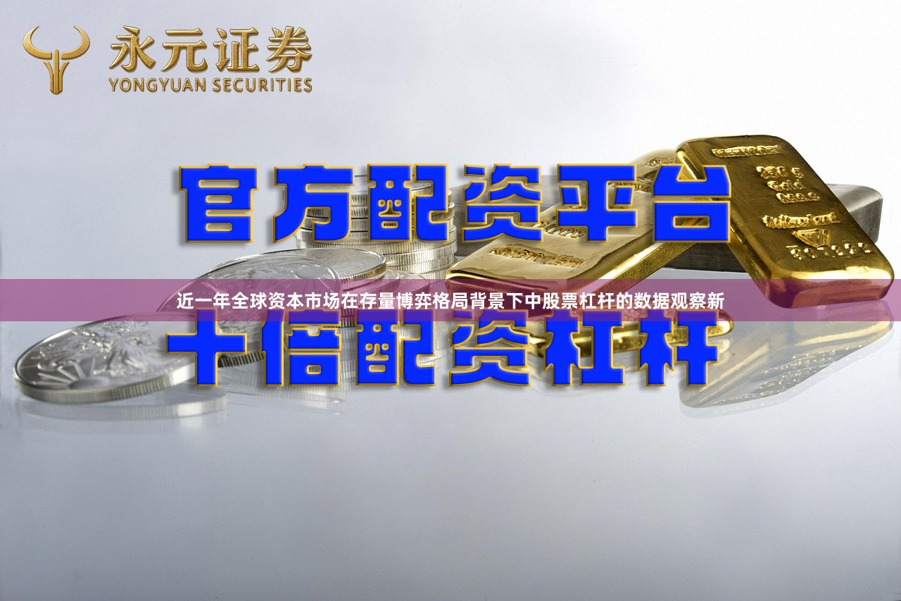近一年全球资本市场在存量博弈格局背景下中股票杠杆的数据观察新