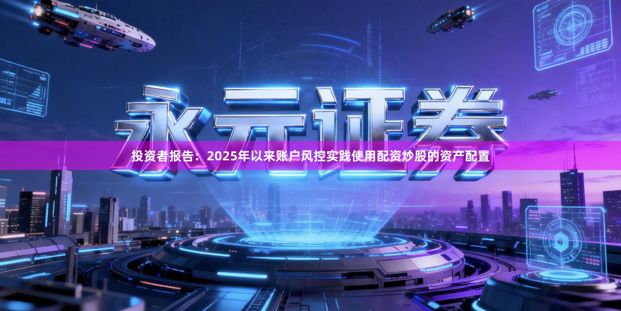 投资者报告：2025年以来账户风控实践使用配资炒股的资产配置