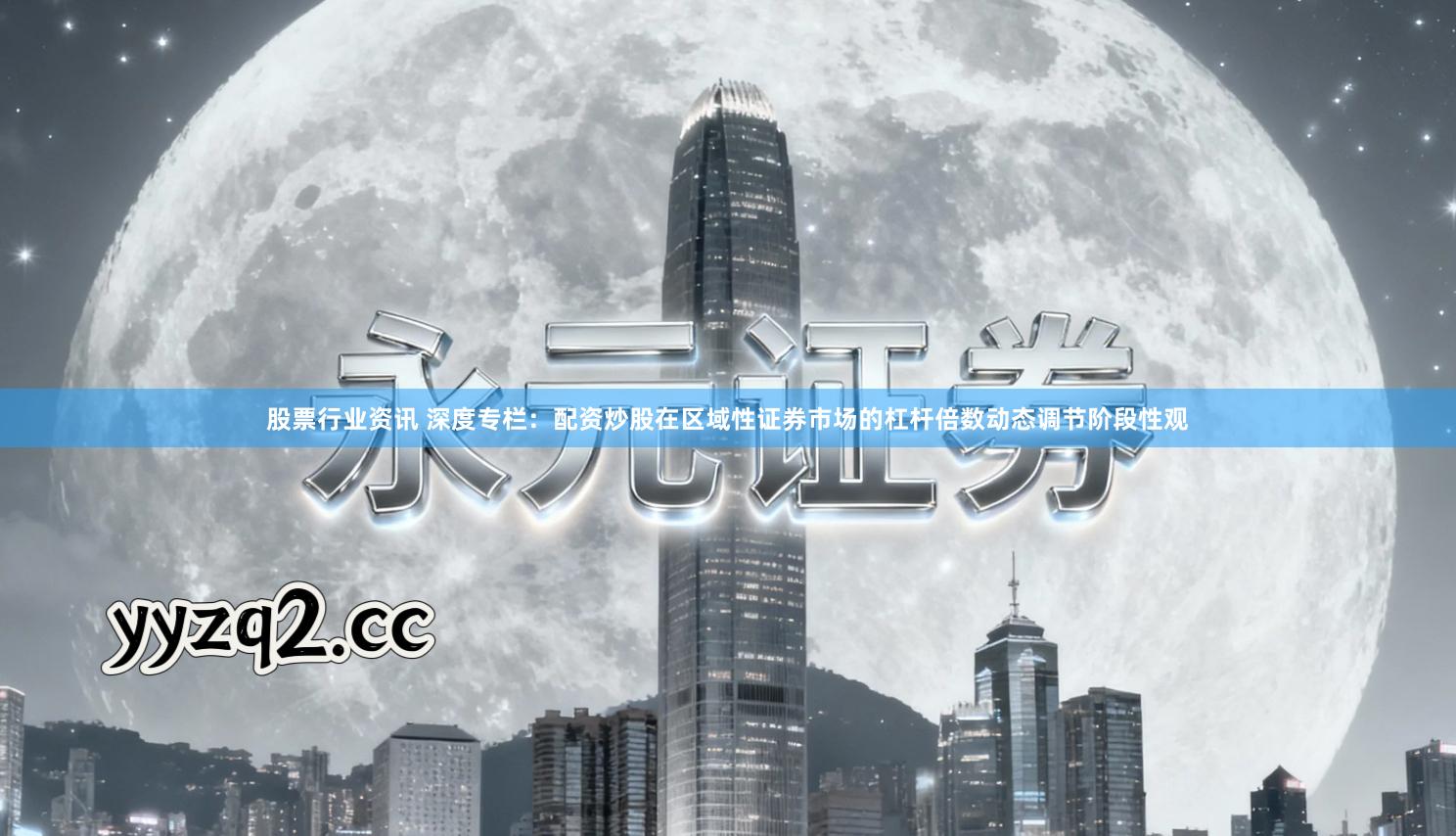 股票行业资讯 深度专栏：配资炒股在区域性证券市场的杠杆倍数动态调节阶段性观