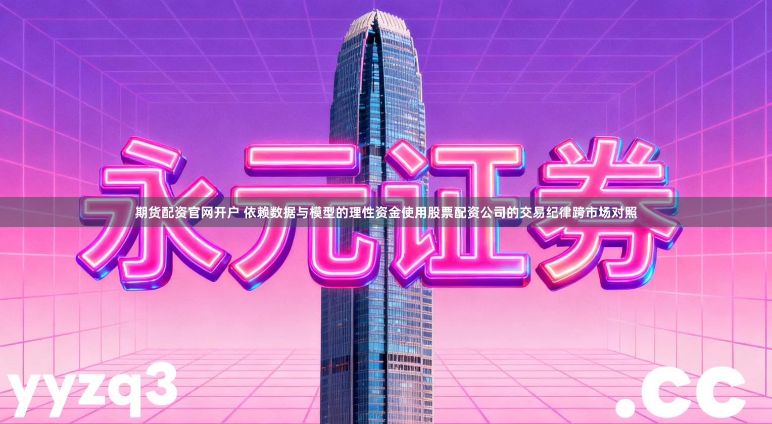 期货配资官网开户 依赖数据与模型的理性资金使用股票配资公司的交易纪律跨市场对照