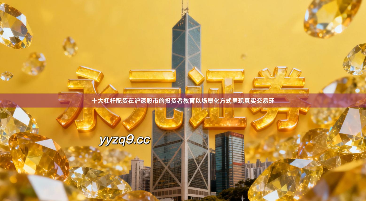 十大杠杆配资在沪深股市的投资者教育以场景化方式呈现真实交易环