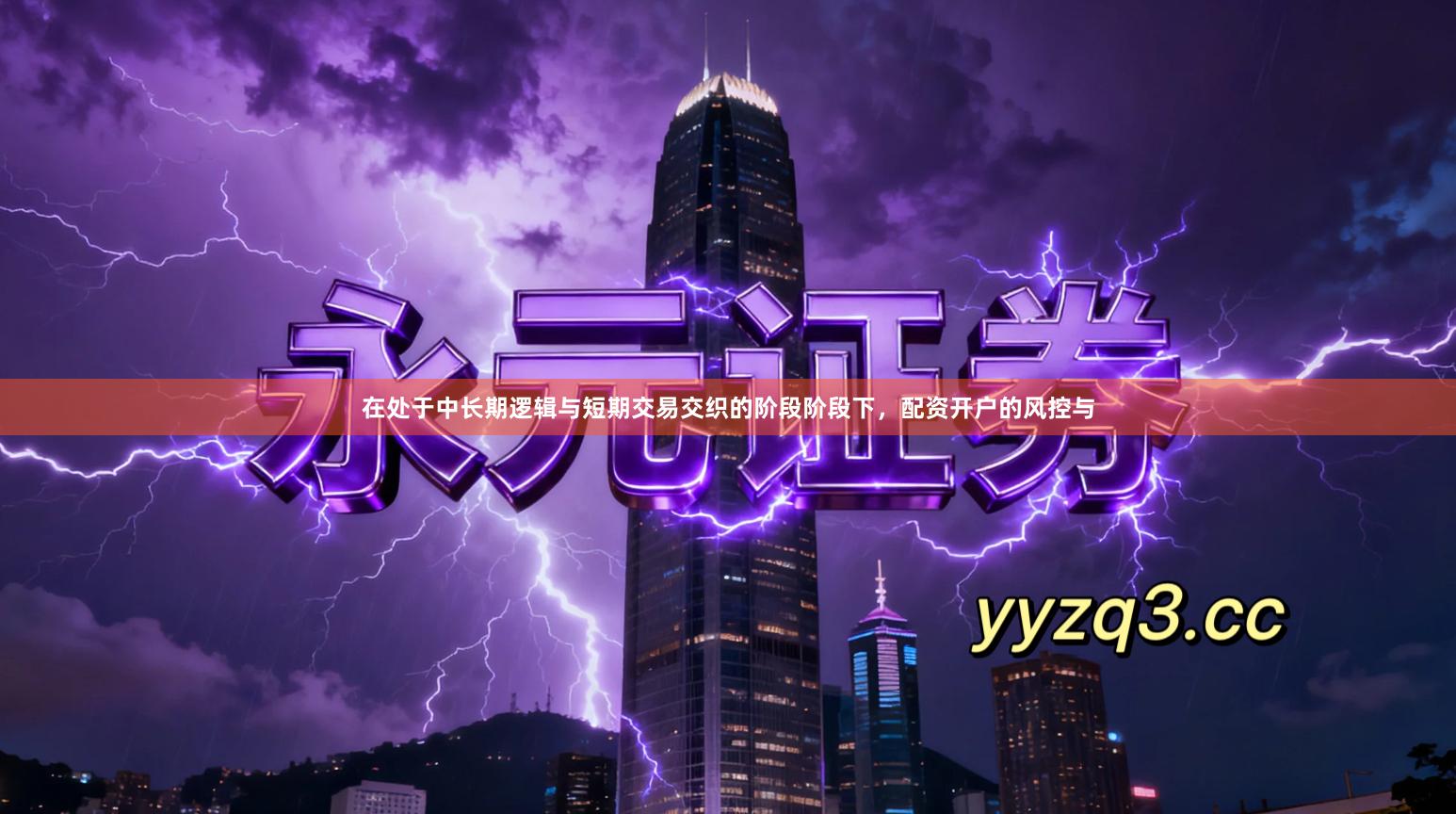 在处于中长期逻辑与短期交易交织的阶段阶段下，配资开户的风控与