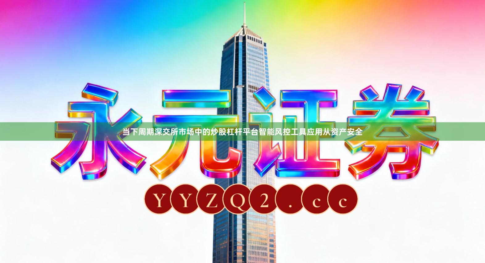 当下周期深交所市场中的炒股杠杆平台智能风控工具应用从资产安全