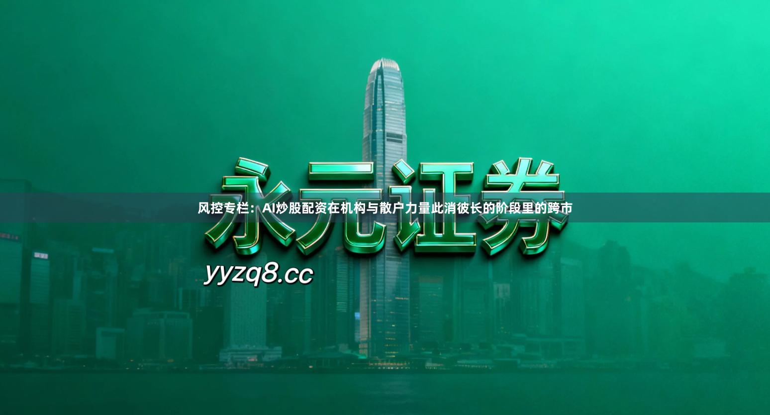 风控专栏:AI炒股配资在机构与散户力量此消彼长的阶段里的跨市